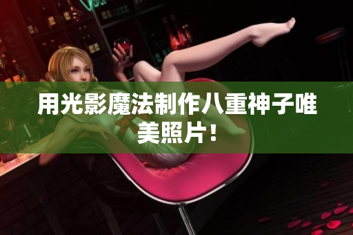 用光影魔法制作八重神子唯美照片！