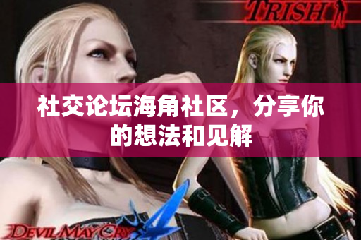 社交论坛海角社区，分享你的想法和见解