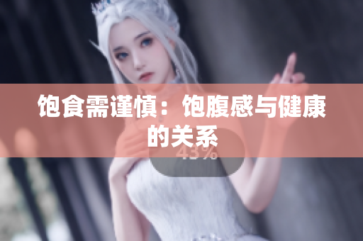 饱食需谨慎：饱腹感与健康的关系