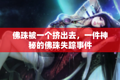 佛珠被一个挤出去，一件神秘的佛珠失踪事件