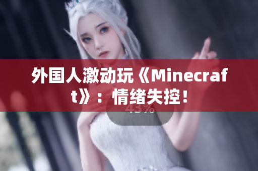 外国人激动玩《Minecraft》：情绪失控！