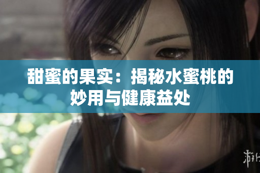 甜蜜的果实：揭秘水蜜桃的妙用与健康益处