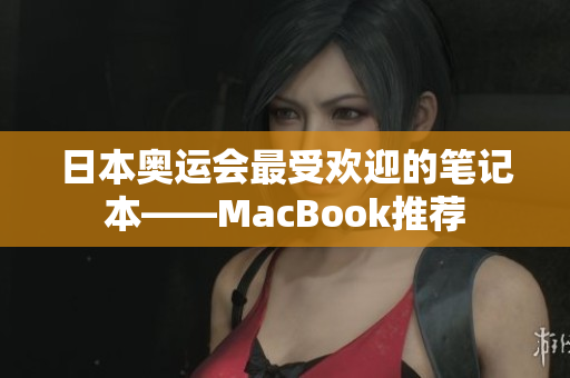 日本奥运会最受欢迎的笔记本——MacBook推荐