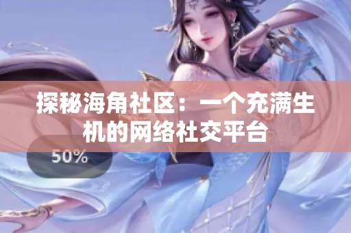 探秘海角社区：一个充满生机的网络社交平台