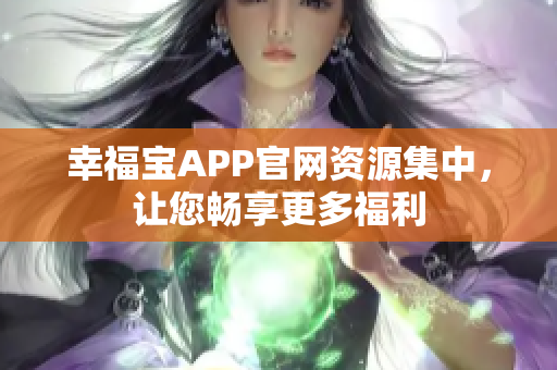 幸福宝APP官网资源集中，让您畅享更多福利