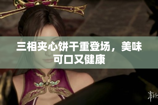 三相夹心饼干重登场，美味可口又健康