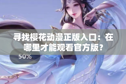 寻找樱花动漫正版入口：在哪里才能观看官方版？