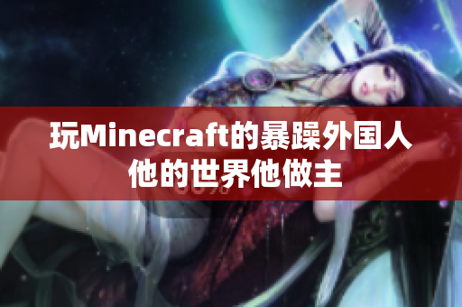 玩Minecraft的暴躁外国人 他的世界他做主