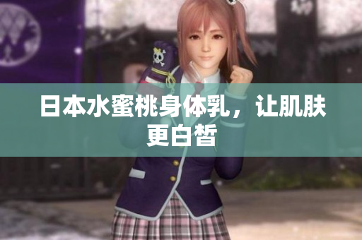 日本水蜜桃身体乳，让肌肤更白皙