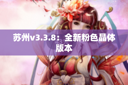 苏州v3.3.8：全新粉色晶体版本