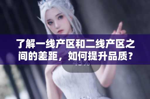 了解一线产区和二线产区之间的差距，如何提升品质？