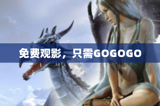 免费观影，只需GOGOGO