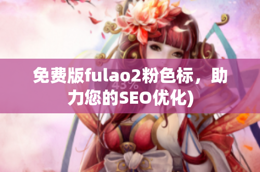 免费版fulao2粉色标，助力您的SEO优化)