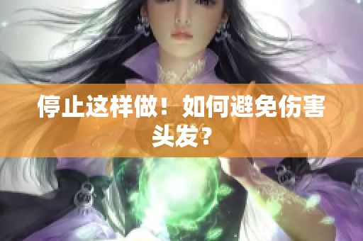停止这样做！如何避免伤害头发？