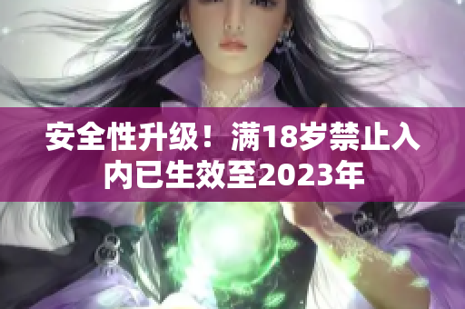安全性升级！满18岁禁止入内已生效至2023年