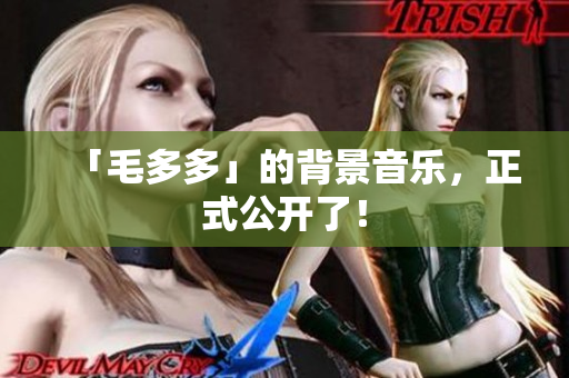 「毛多多」的背景音乐，正式公开了！