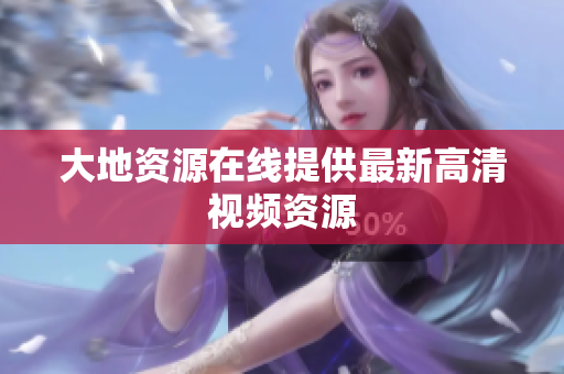 大地资源在线提供最新高清视频资源