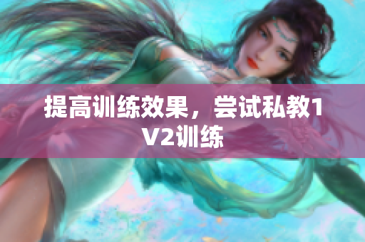 提高训练效果，尝试私教1V2训练