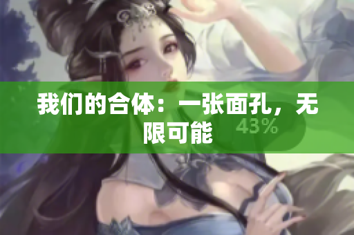 我们的合体：一张面孔，无限可能