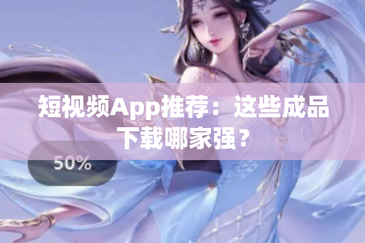 短视频App推荐：这些成品下载哪家强？