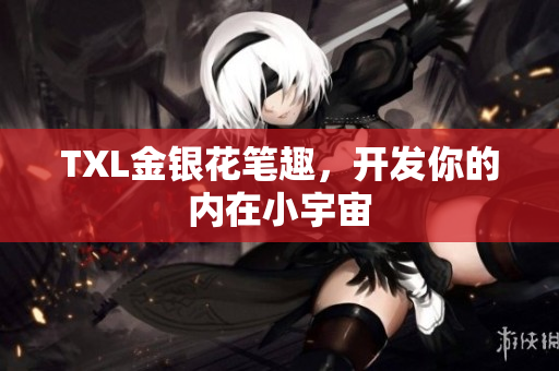TXL金银花笔趣，开发你的内在小宇宙