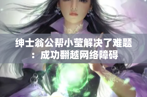 绅士翁公帮小莹解决了难题：成功翻越网络障碍
