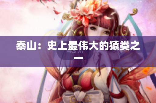 泰山：史上最伟大的猿类之一