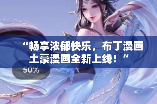 “畅享浓郁快乐，布丁漫画土豪漫画全新上线！”