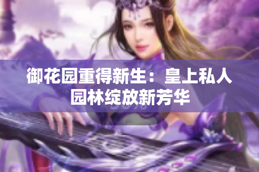 御花园重得新生：皇上私人园林绽放新芳华