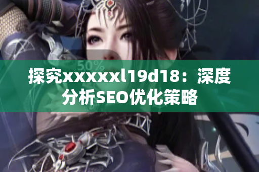 探究xxxxxl19d18：深度分析SEO优化策略