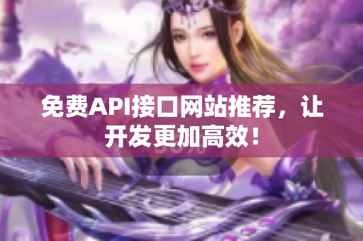 免费API接口网站推荐，让开发更加高效！