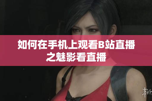 如何在手机上观看B站直播之魅影看直播