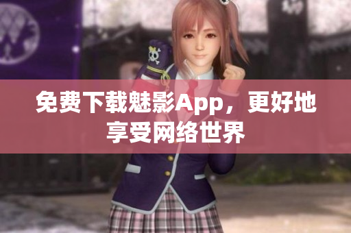 免费下载魅影App，更好地享受网络世界
