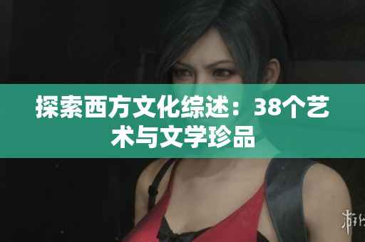 探索西方文化综述：38个艺术与文学珍品