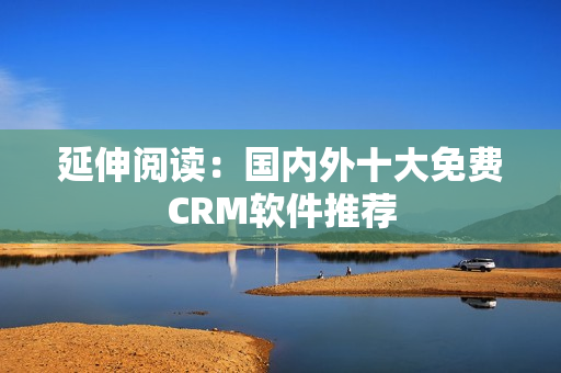 延伸阅读：国内外十大免费CRM软件推荐