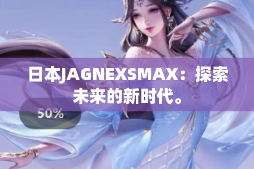 日本JAGNEXSMAX：探索未来的新时代。