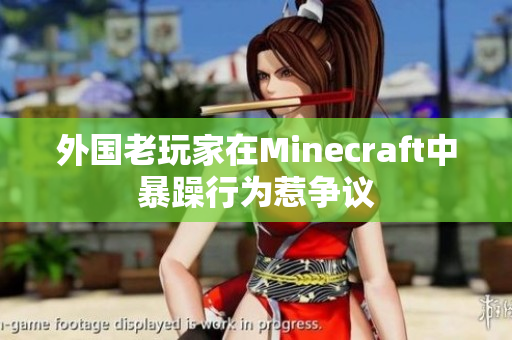 外国老玩家在Minecraft中暴躁行为惹争议