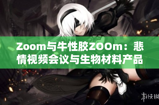 Zoom与牛性胶ZOOm：悲情视频会议与生物材料产品