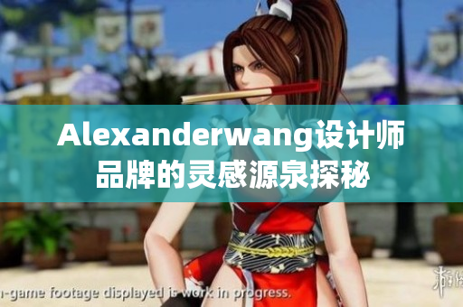 Alexanderwang设计师品牌的灵感源泉探秘
