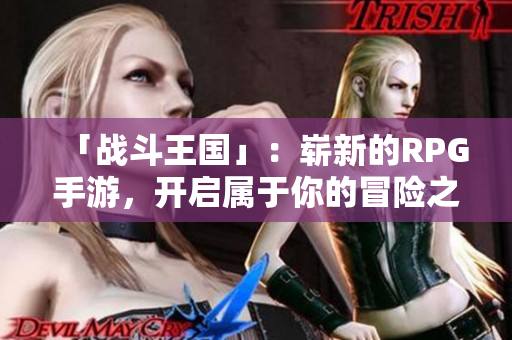 「战斗王国」：崭新的RPG手游，开启属于你的冒险之旅！