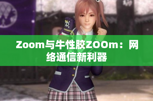 Zoom与牛性胶ZOOm：网络通信新利器