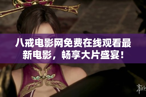 八戒电影网免费在线观看最新电影，畅享大片盛宴！