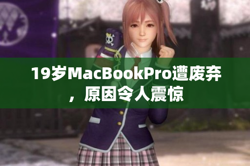 19岁MacBookPro遭废弃，原因令人震惊