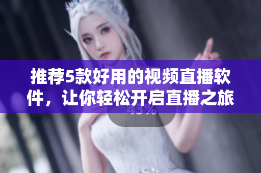 推荐5款好用的视频直播软件，让你轻松开启直播之旅
