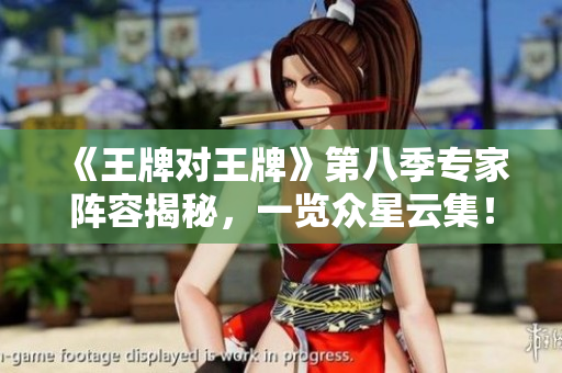 《王牌对王牌》第八季专家阵容揭秘，一览众星云集！
