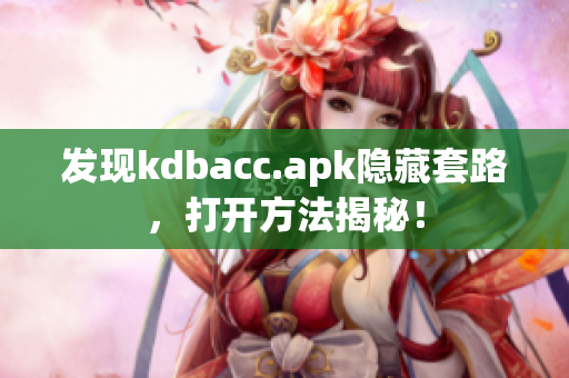 发现kdbacc.apk隐藏套路，打开方法揭秘！