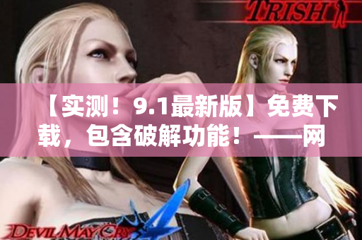 【实测！9.1最新版】免费下载，包含破解功能！——网络编辑必备