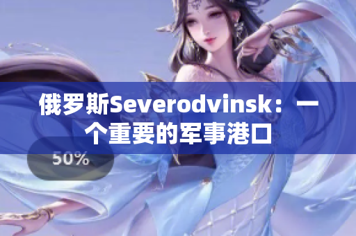 俄罗斯Severodvinsk：一个重要的军事港口