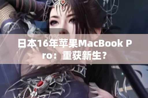 日本16年苹果MacBook Pro：重获新生？