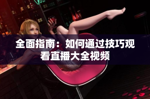 全面指南：如何通过技巧观看直播大全视频